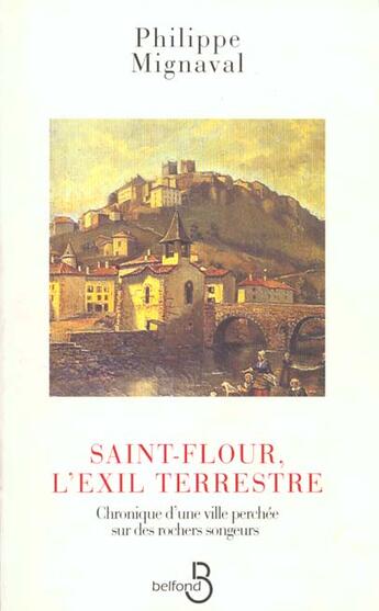 Couverture du livre « Saint Flour Exil Terrestre : Chronique D'Une Ville Perchee Sur Des Rochers Songeurs » de Philippe Mignaval aux éditions Belfond