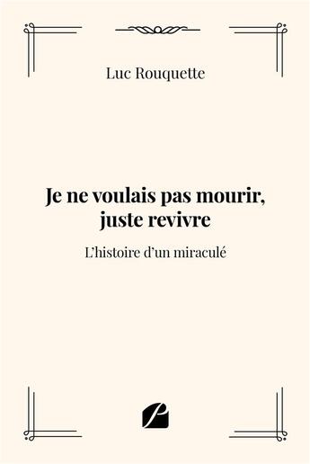 Couverture du livre « Je ne voulais pas mourir, juste revivre ; l'histoire d'un miraculé » de Luc Rouquette aux éditions Editions Du Panthéon