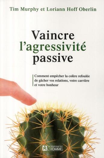 Couverture du livre « Vaincre l'agressivité passive ; comment empêcher la colère refoulée de gâcher vos relations, votre carrière et votre bonheur » de Tim Murphy aux éditions Editions De L'homme