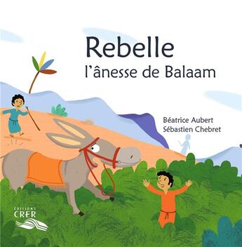 Couverture du livre « Rebelle, l'ânesse de Balaam - La parole des animaux » de Sebastien Chebret et Beatrice Aubert aux éditions Crer-bayard