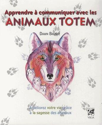 Couverture du livre « Apprendre à communiquer avec les animaux totems ; améliorez votre vie grâce à la sagesse des animaux » de Dawn Brunke aux éditions Vega
