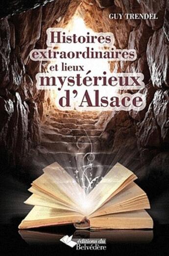 Couverture du livre « Histoires extraordinaires et lieux mystérieux d'Alsace (3e édition) » de Guy Trendel aux éditions Editions Du Belvedere