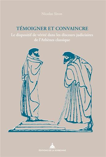 Couverture du livre « Témoigner et convaincre ; le dispositif de vérité dans les discours judiciaires de l'Athènes classique » de Nicolas Siron aux éditions Editions De La Sorbonne