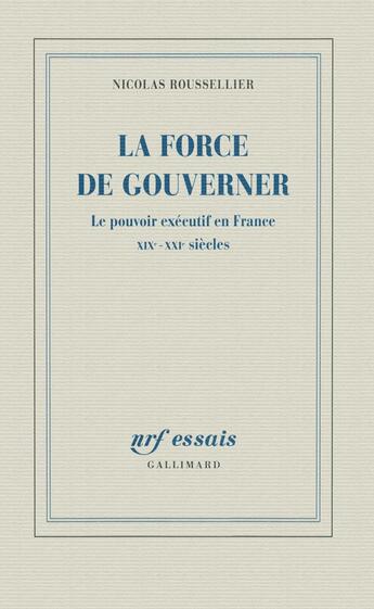 Couverture du livre « La force de gouverner ; le pouvoir exécutif en France, XIX-XXI siècles » de Nicolas Roussellier aux éditions Gallimard