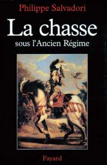 Couverture du livre « La Chasse sous l'Ancien Régime » de Salvadori Philippe aux éditions Fayard