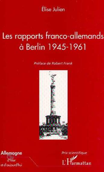 Couverture du livre « LES RAPPORTS FRANCO-ALLEMANDS A BERLIN 1945-1961 » de Elise Julien aux éditions Editions L'harmattan