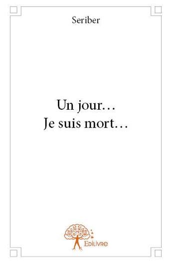 Couverture du livre « Un jour... je suis mort... » de Seriber aux éditions Edilivre