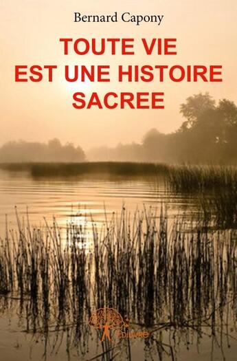 Couverture du livre « Toute vie est une histoire sacrée » de Bernard Capony aux éditions Edilivre