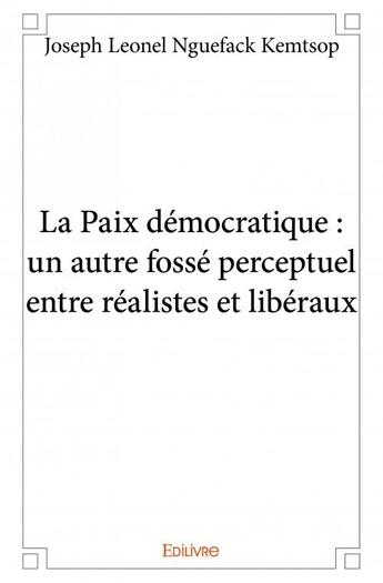 Couverture du livre « La paix démocratique : un autre fossé perceptuel entre realistes et libéraux » de Joseph Leonel Nguefa aux éditions Edilivre