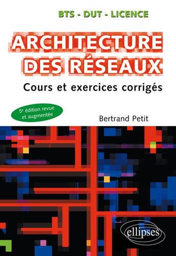 Couverture du livre « Architecture des réseaux ; cours et exercices corrigés ; BTS, DUT, licence (5e édition) » de Bertrand Petit aux éditions Ellipses