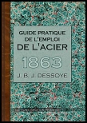 Couverture du livre « Guide pratique de l'emploi de l'acier ; 1863 » de J.B.J. Dessoye aux éditions Emotion Primitive