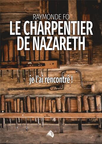 Couverture du livre « Le charpentier de Nazareth : Je l'ai rencontré! » de Fo Raymonde aux éditions Viens Et Vois