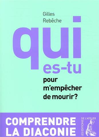 Couverture du livre « Qui es-tu pour m'empêcher de mourir ? ; comprendre la diaconie (3e édition) » de Gilles Rebeche aux éditions Editions De L'atelier