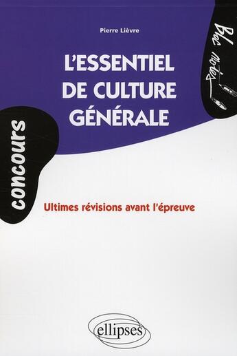 Couverture du livre « L'essentiel de culture générale ; ultimes révisions avant l'épreuve » de Pierre Lievre aux éditions Ellipses