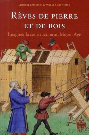 Couverture du livre « Rêves de pierre et de bois ; imaginer la construction au Moyen Age » de Clotilde Dauphant et Vanessa Obry aux éditions Sorbonne Universite Presses