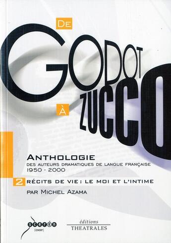 Couverture du livre « De Godot à Zucco, anthologie des auteurs dramatiques de la langue française 1950-2000 t.2 ; récits de vie : le moi et l'intime » de Michel Azama aux éditions Theatrales