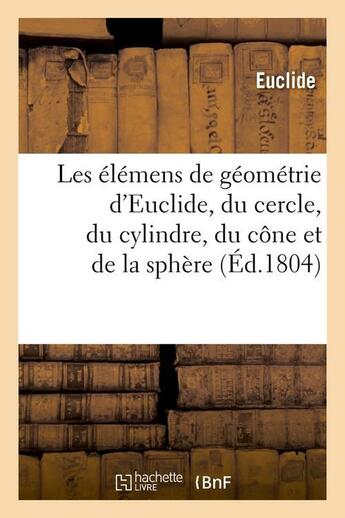 Couverture du livre « Les élémens de géométrie d'Euclide, du cercle, du cylindre, du cône et de la sphère (Éd.1804) » de Euclide aux éditions Hachette Bnf