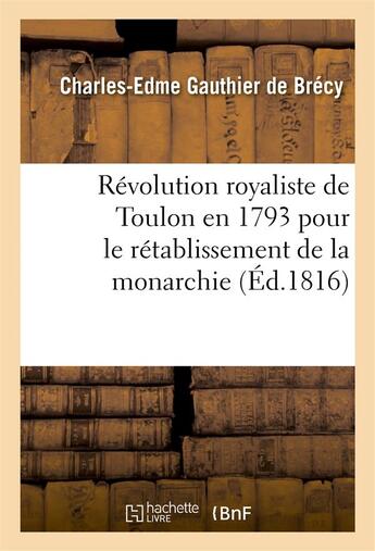 Couverture du livre « Révolution royaliste de Toulon en 1793 pour le rétablissement de la monarchie (édition de 1816) » de Charles-Edme Gauthier De Brecy aux éditions Hachette Bnf