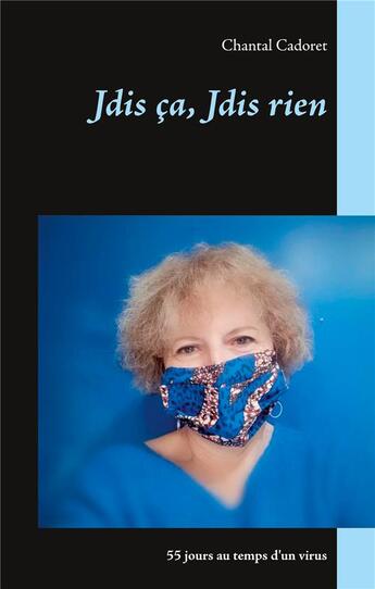 Couverture du livre « Jdis ça, jdis rien ; 55 jours au temps d'un virus » de Chantal Cadoret aux éditions Books On Demand