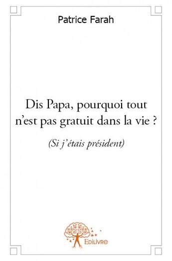 Couverture du livre « Dis papa, pourquoi tout n'est pas gratuit dans la vie ? (si j'étais président) » de Patrice Farah aux éditions Edilivre