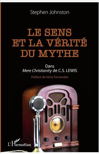 Couverture du livre « Le sens et la vérité du mythe dans Mere Christianity de C.S. Lewis » de Stephen Johnston aux éditions L'harmattan