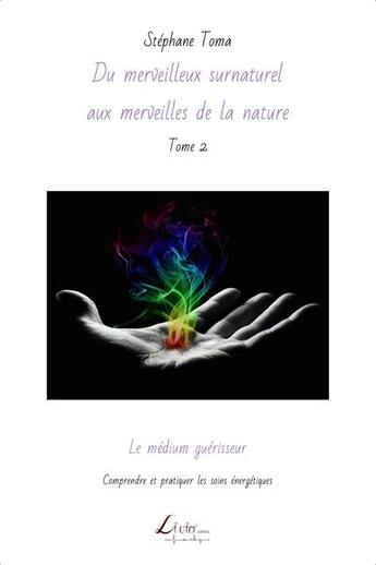 Couverture du livre « Du merveilleux surnaturel aux merveilles de la nature t.2 ; le médium guérisseur : comprendre et pratiquer les soins energetiques » de Stephane Toma aux éditions Livio Editions