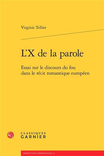 Couverture du livre « L'X de la parole ; essai sur le discours du fou dans le récit romantique européen » de Virginie Tellier aux éditions Classiques Garnier