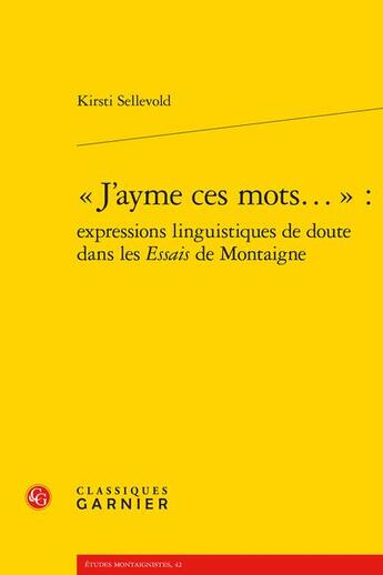 Couverture du livre « « J'ayme ces mots... » : expressions linguistiques de doute dans les Essais de Montaigne » de Kirsti Sellevold aux éditions Classiques Garnier