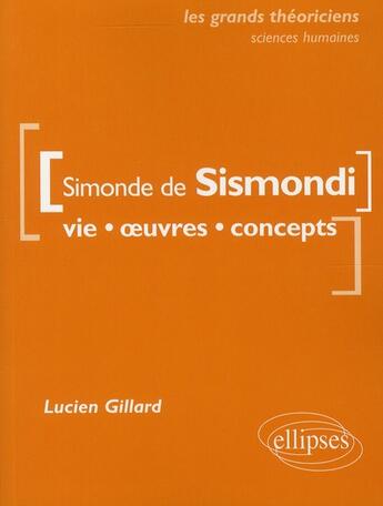 Couverture du livre « Simonde de Sismondi ; vie, oeuvres, concepts » de Lucien Gillard aux éditions Ellipses