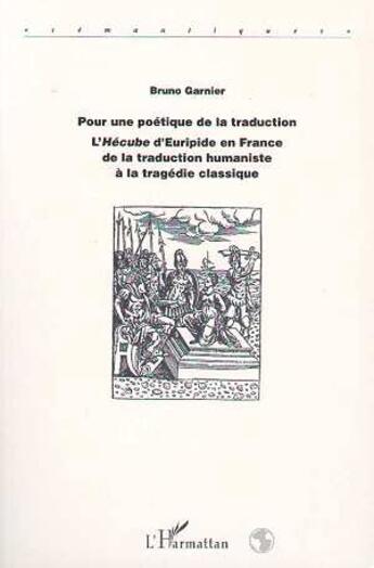 Couverture du livre « Pour une poétique de la traduction ; l'hécube d'Euripide en France de la traduction humaniste à la tragédie classique » de Bruno Garnier aux éditions L'harmattan