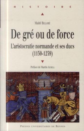 Couverture du livre « De gré ou de force ; l'aristocratie normande et ses ducs (1150-1259) » de Maite Billore aux éditions Pu De Rennes