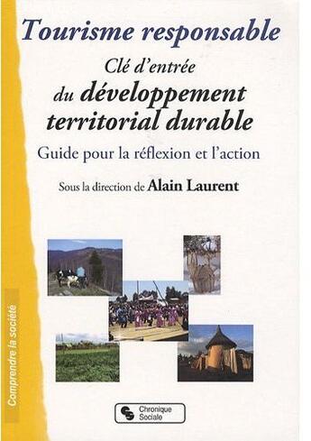 Couverture du livre « Tourisme responsable ; clé d'entrée du développement territorial durable ; guide pour la réflexion et l'action » de Alain Laurent aux éditions Chronique Sociale