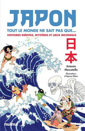 Couverture du livre « Japon : tout le monde ne sait pas que... : histoires inédites, mystères et lieux inconnus » de Ayano Otani et Antonio Moscatello aux éditions Nuinui