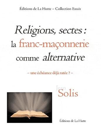 Couverture du livre « Religions, sectes : la franc-maçonnerie comme alternative ; une échéance déjà ratée » de Solis/Jean aux éditions La Hutte