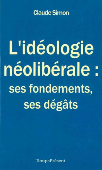 Couverture du livre « L'déologie néolibérale : ses fondements, ses dégats » de Claude Simon aux éditions Editions Temps Present