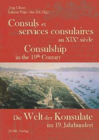 Couverture du livre « Consuls et services consulaires au XIXème siècle ; die welt der konsulate ; im 19 jahrhundert » de Lukian Prijac et Jorg Ulbert aux éditions Dobu Verlag