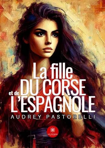 Couverture du livre « La fille du Corse et de l'Espagnole » de Audrey Pastorelli aux éditions Le Lys Bleu