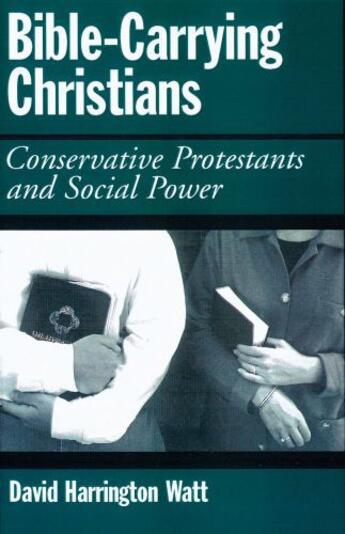 Couverture du livre « Bible-Carrying Christians: Conservative Protestants and Social Power » de Watt David Harrington aux éditions Oxford University Press Usa