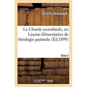 Couverture du livre « La Charité sacerdotale, ou Leçons élémentaires de théologie pastorale. Tome 2 » de Desurmont Achille aux éditions Hachette Bnf