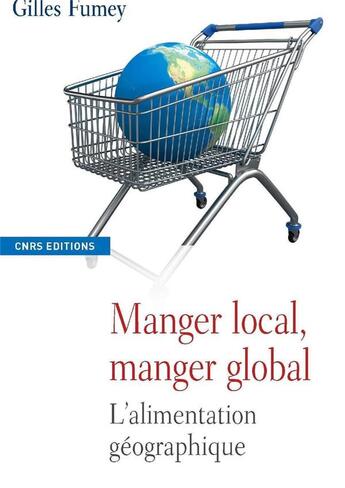 Couverture du livre « Manger local, manger global ; l'alimentation géographique » de Gilles Fumey aux éditions Cnrs