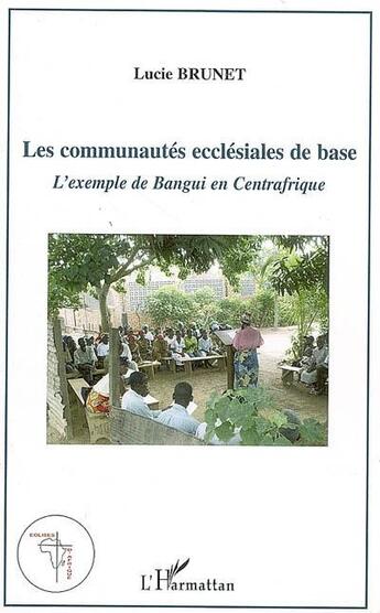 Couverture du livre « Les communautes ecclesiales de base - l'exemple de bangui en centrafrique » de Brunet Lucie aux éditions L'harmattan