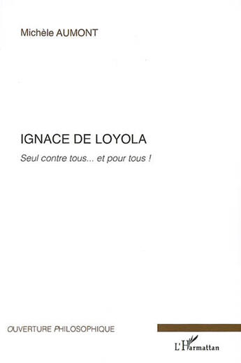 Couverture du livre « Ignace de Loyola ; seul contre tous... et pour tous ! » de Michele Aumont aux éditions L'harmattan