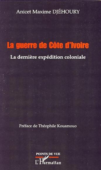 Couverture du livre « La guerre de Côte d'Ivoire ; la dernière expédition coloniale » de Anicet Maxime Djehoury aux éditions L'harmattan