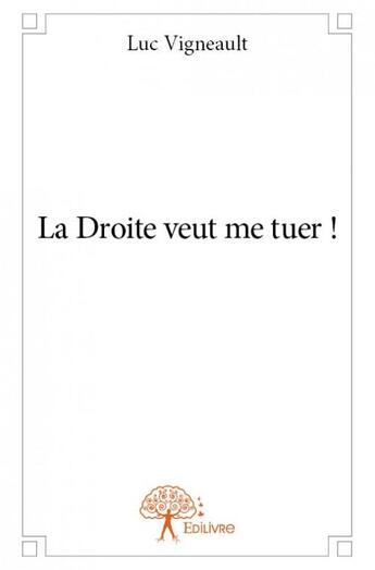 Couverture du livre « La droite veut me tuer ! » de Luc Vigneault aux éditions Edilivre