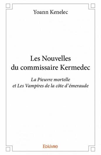 Couverture du livre « Les nouvelles du commissaire Kermedec ; la pieuvre mortelle et les vampires de la côte émeraude » de Yoann Kenelec aux éditions Edilivre