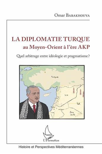 Couverture du livre « La diplomatie turque au Moyen-orient à l'ère AKP ; quel arbitrage, entre idéologie et pragmatisme ? » de Omar Babakhouya aux éditions L'harmattan