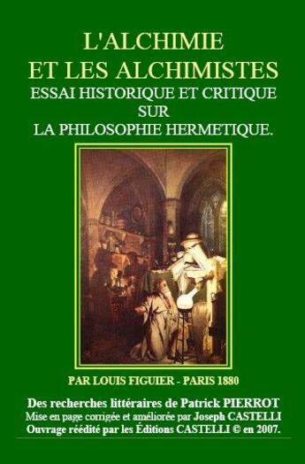 Couverture du livre « L'alchimie et les alchimistes ; essai historique et critique sur la philosophie hermétique » de Louis Figuier et Joseph Castelli et Patrick Pierrot aux éditions Castelli