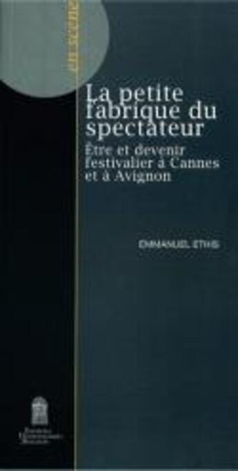 Couverture du livre « La Petite fabrique du spectateur : Être et devenir festivalier à Cannes et à Avignon » de Emmanuel Ethis aux éditions Editions Universitaires D'avignon