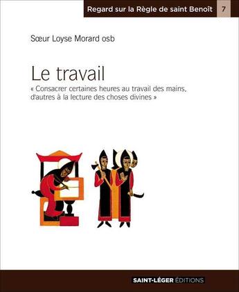 Couverture du livre « Le travail : consacrer certaines heures au travail des mains, d'autres à la lecture des choses divines » de Loyse Morard aux éditions Saint-leger