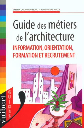 Couverture du livre « Guide des metiers de l'architecture ; information orientation formation recrutement » de Vanina Casanova-Nucci et Jen-Pierre Nucci aux éditions Vuibert